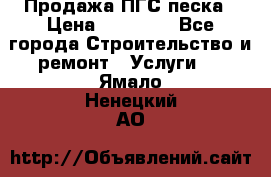 Продажа ПГС песка › Цена ­ 10 000 - Все города Строительство и ремонт » Услуги   . Ямало-Ненецкий АО